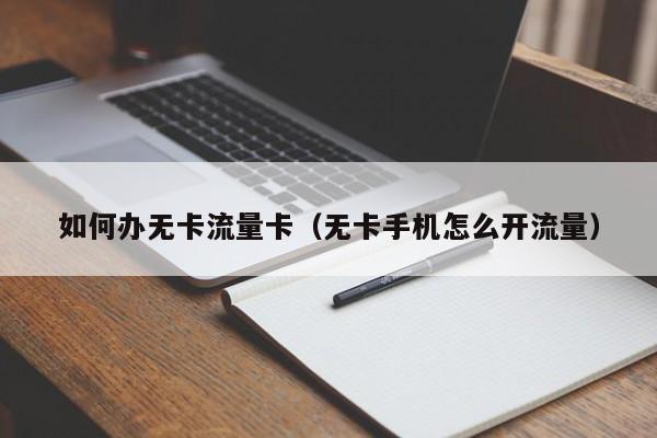 如何办无卡流量卡(无卡手机怎么开流量)