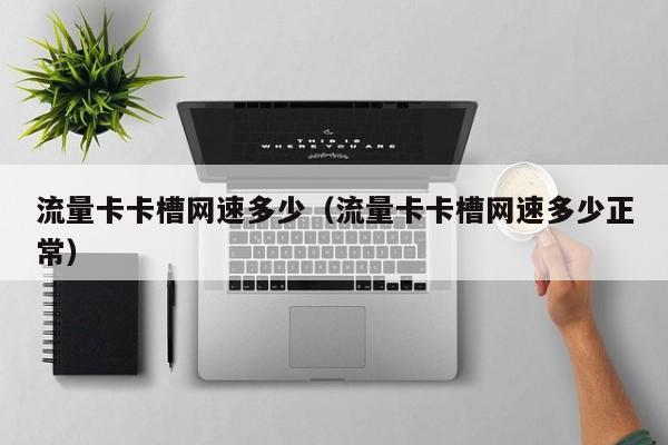 流量卡卡槽网速多少(流量卡卡槽网速多少正常)