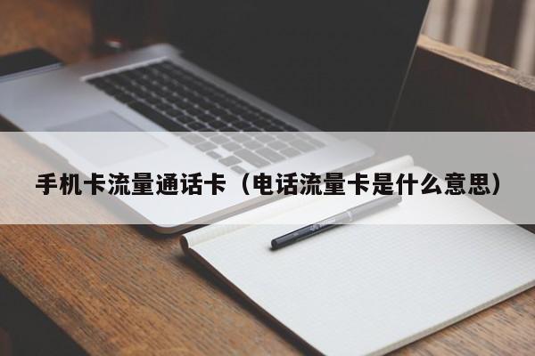 手机卡流量通话卡(电话流量卡是什么意思)
