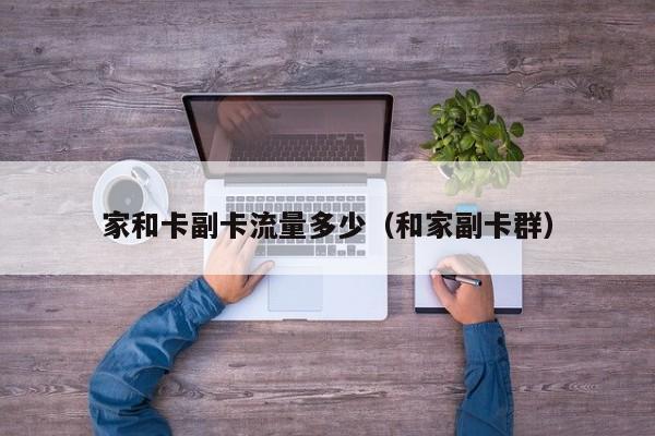 家和卡副卡流量多少（和家副卡群）