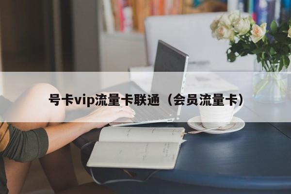 号卡vip流量卡联通(会员流量卡)