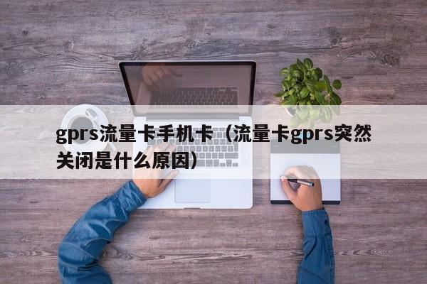 gprs流量卡手机卡（流量卡gprs突然关闭是什么原因）