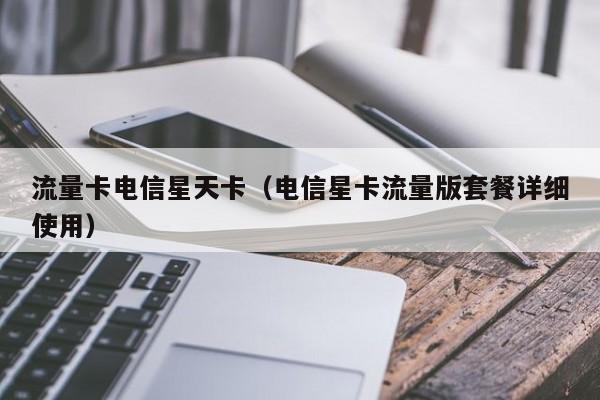 流量卡电信星天卡(电信星卡流量版套餐详细使用)