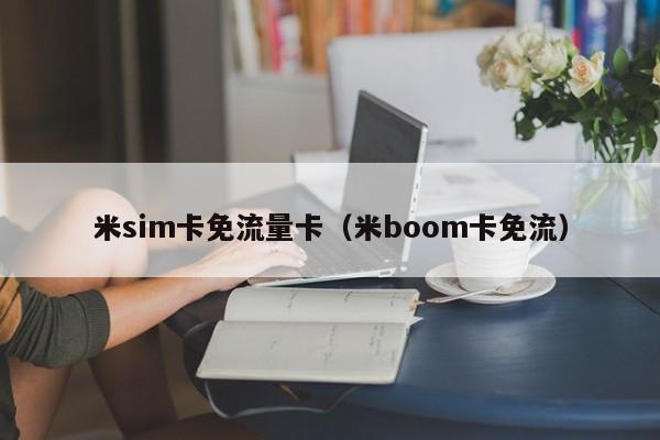 米sim卡免流量卡(米boom卡免流)
