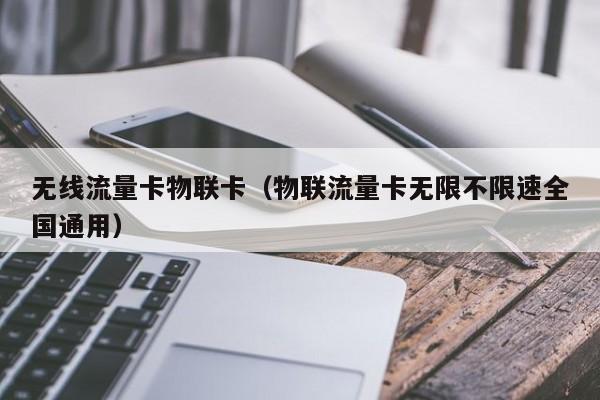 无线流量卡物联卡(物联流量卡无限不限速全国通用)