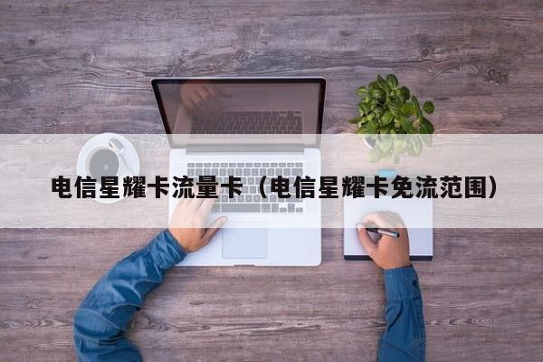 电信星耀卡流量卡(电信星耀卡免流范围)
