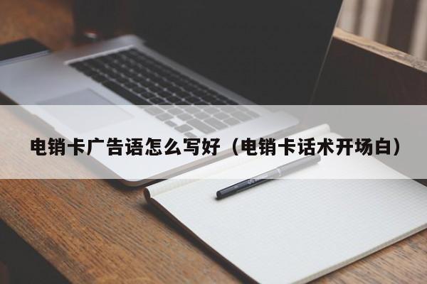 电销卡广告语怎么写好（电销卡话术开场白）