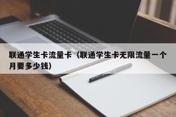 联通学生卡流量卡(联通学生卡无限流量一个月要多少钱)