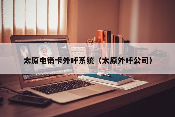 太原电销卡外呼系统（太原外呼公司）