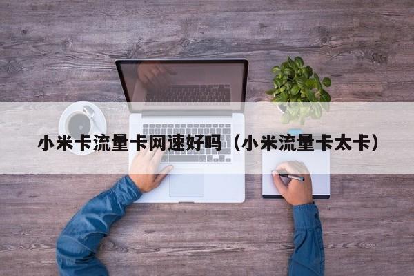 小米卡流量卡网速好吗(小米流量卡太卡)