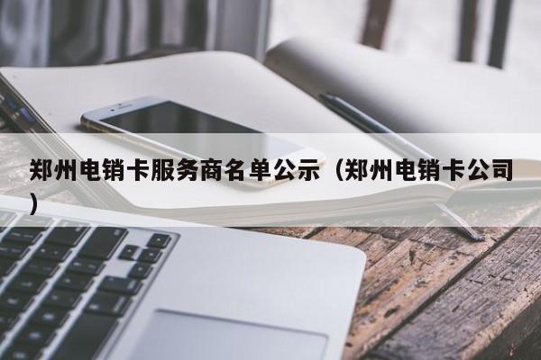 郑州电销卡服务商名单公示（郑州电销卡公司）