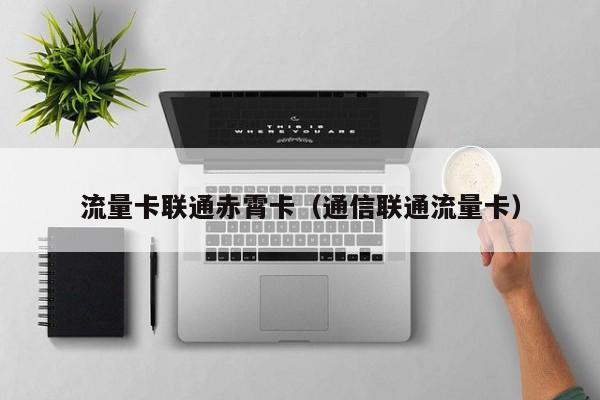 流量卡联通赤霄卡(通信联通流量卡)
