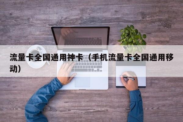 流量卡全国通用神卡(手机流量卡全国通用移动)