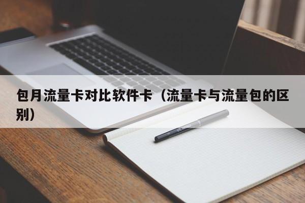 包月流量卡对比软件卡(流量卡与流量包的区别)