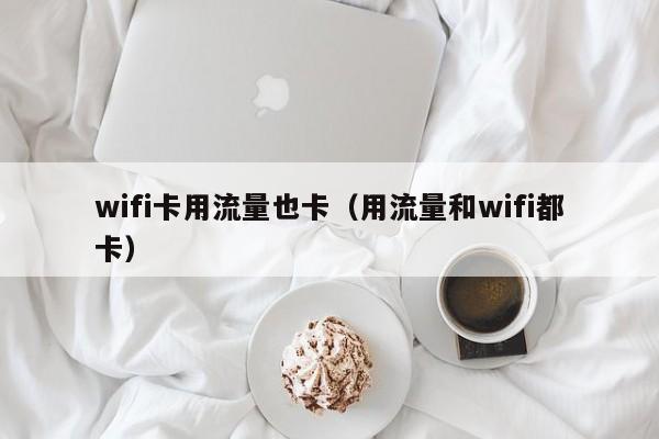wifi卡用流量也卡（用流量和wifi都卡）