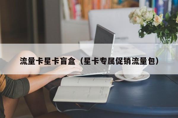 流量卡星卡盲盒(星卡专属促销流量包)