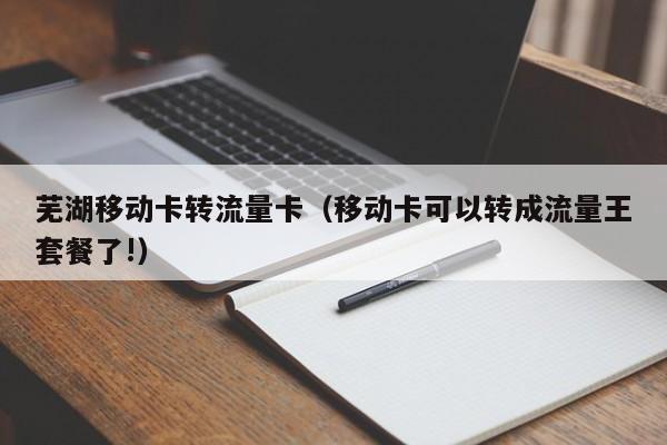 芜湖移动卡转流量卡(移动卡可以转成流量王套餐了!)