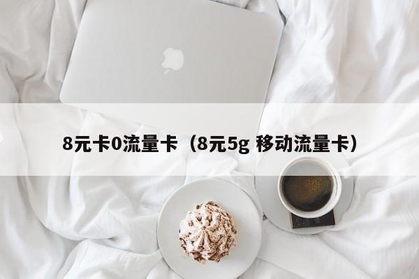8元卡0流量卡（8元5g 移动流量卡）