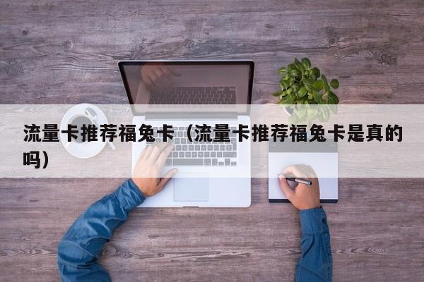 流量卡推荐福兔卡(流量卡推荐福兔卡是真的吗)