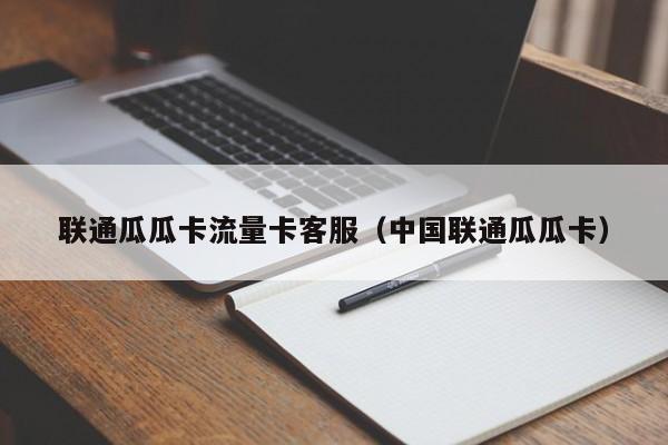 联通瓜瓜卡流量卡客服（中国联通瓜瓜卡）