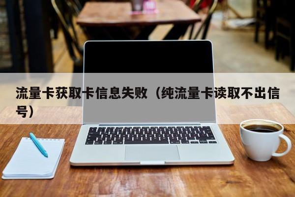 流量卡获取卡信息失败(纯流量卡读取不出信号)