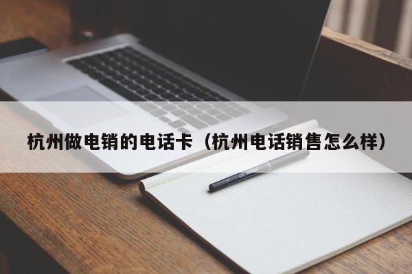 杭州做电销的电话卡（杭州电话销售怎么样）