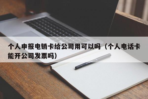个人申报电销卡给公司用可以吗（个人电话卡能开公司发票吗）