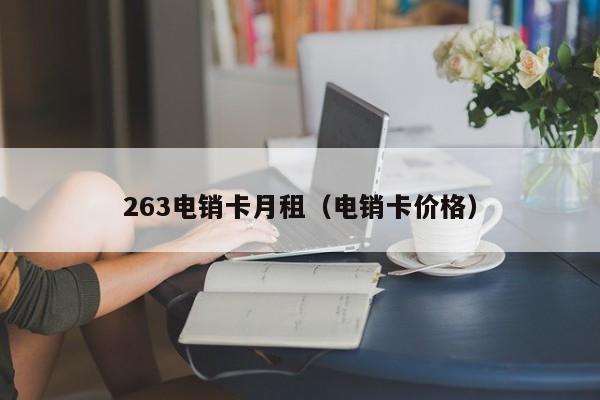 263电销卡月租（电销卡价格）