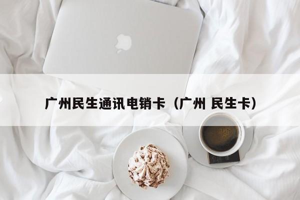 广州民生通讯电销卡（广州 民生卡）