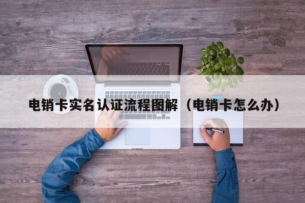 电销卡实名认证流程图解（电销卡怎么办）