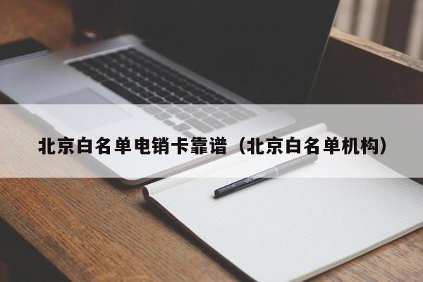 北京白名单电销卡靠谱（北京白名单机构）