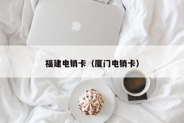 福建电销卡（厦门电销卡）