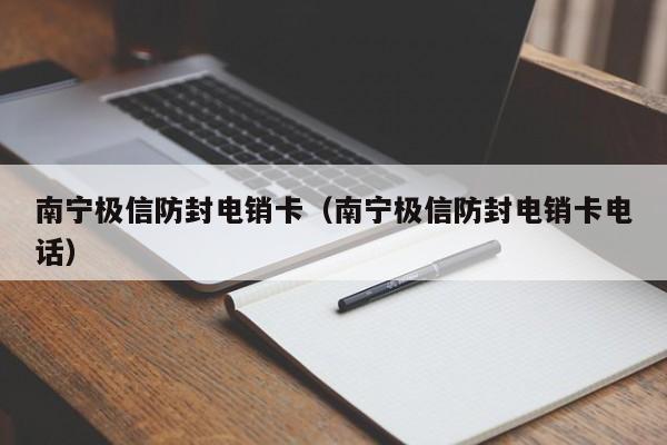 南宁极信防封电销卡（南宁极信防封电销卡电话）