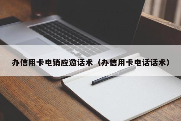 办信用卡电销应邀话术(办信用卡电话话术)