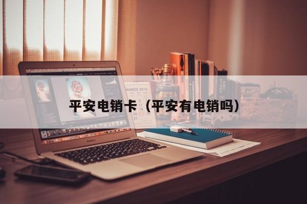 平安电销卡(平安有电销吗)