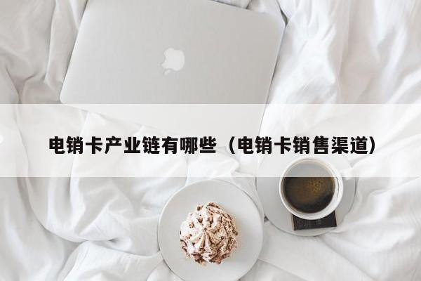 电销卡产业链有哪些（电销卡销售渠道）