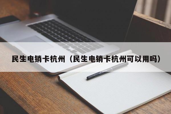 民生电销卡杭州(民生电销卡杭州可以用吗)